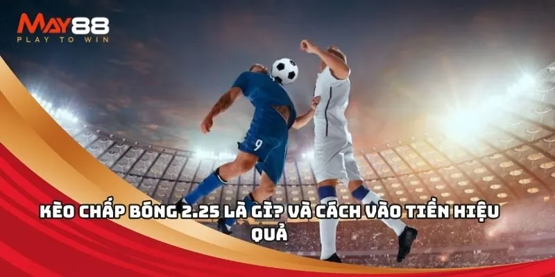 Kèo chấp bóng 2.25 là gì